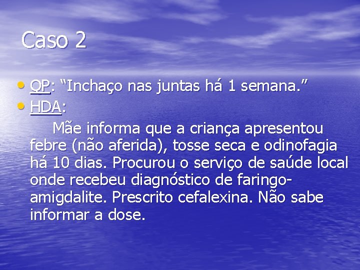 Caso 2 • QP: “Inchaço nas juntas há 1 semana. ” • HDA: Mãe