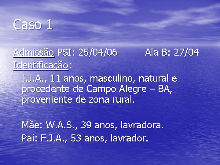 Caso 1 Admissão PSI: 25/04/06 Ala B: 27/04 Identificação: I. J. A. , 11