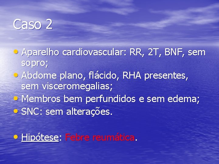 Caso 2 • Aparelho cardiovascular: RR, 2 T, BNF, sem sopro; • Abdome plano,