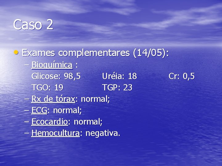 Caso 2 • Exames complementares (14/05): – Bioquímica : Glicose: 98, 5 Uréia: 18