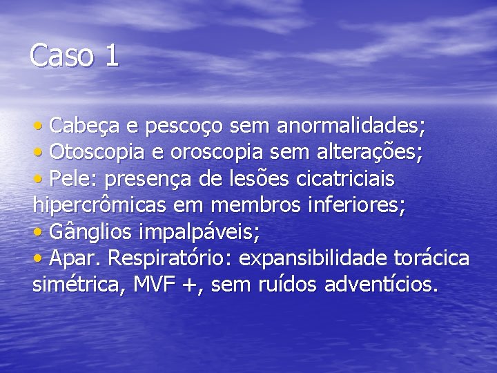 Caso 1 • Cabeça e pescoço sem anormalidades; • Otoscopia e oroscopia sem alterações;