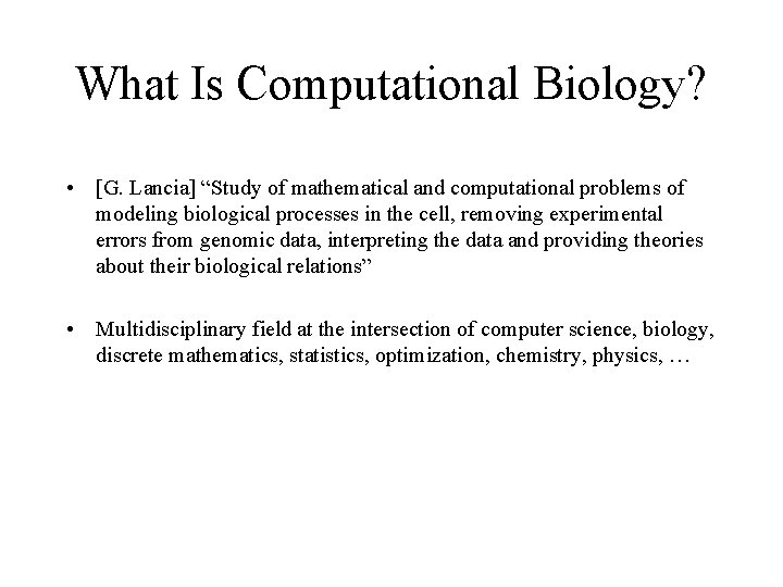 What Is Computational Biology? • [G. Lancia] “Study of mathematical and computational problems of