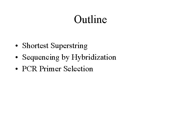 Outline • Shortest Superstring • Sequencing by Hybridization • PCR Primer Selection 