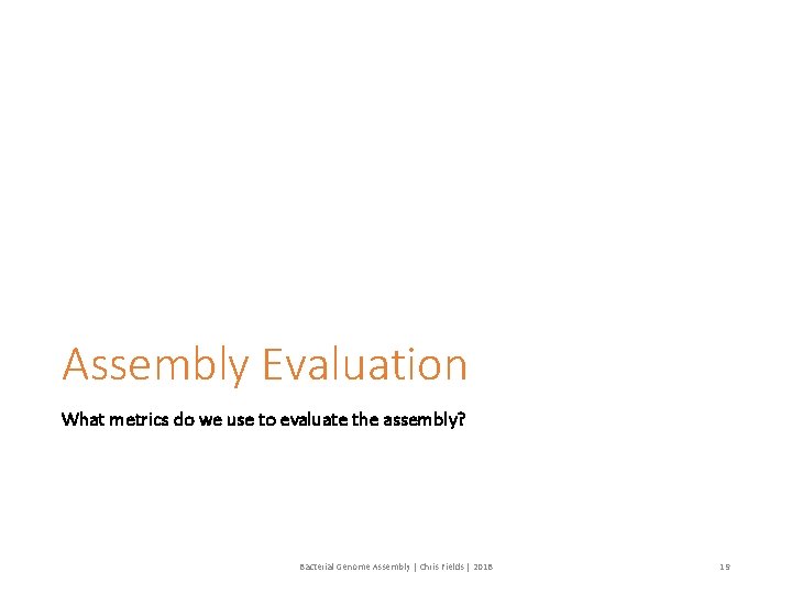 Assembly Evaluation What metrics do we use to evaluate the assembly? Bacterial Genome Assembly