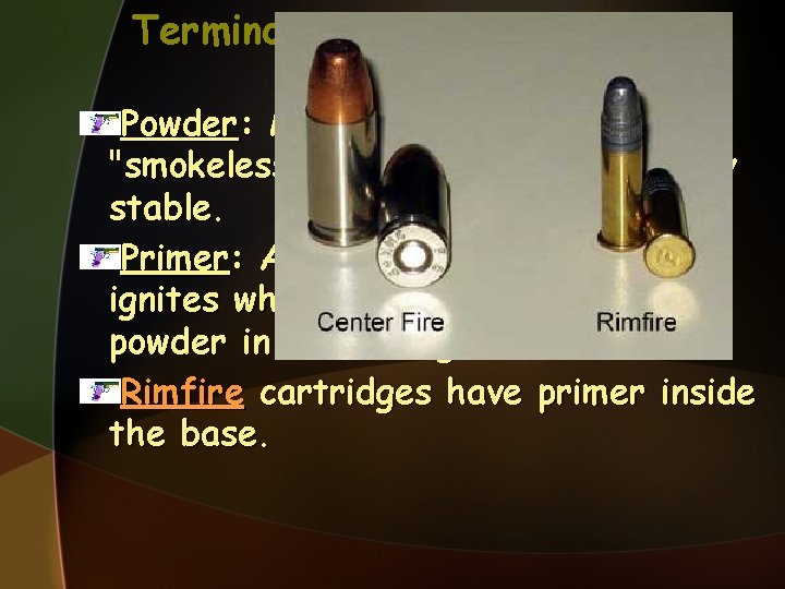 Terminology Powder: Modern gun cartridges use "smokeless" powder that is relatively stable. Primer: A