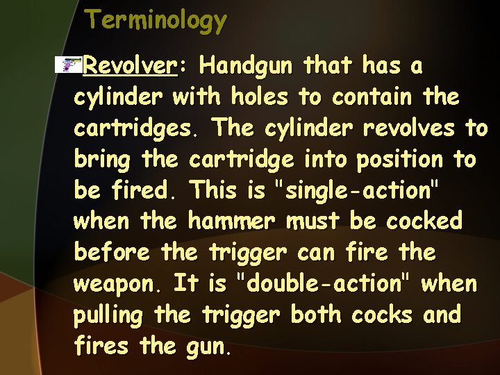 Terminology Revolver: Handgun that has a cylinder with holes to contain the cartridges. The