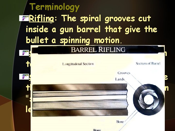 Terminology Rifling: The spiral grooves cut inside a gun barrel that give the bullet