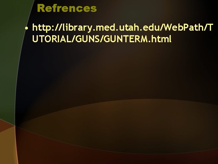 Refrences • http: //library. med. utah. edu/Web. Path/T UTORIAL/GUNS/GUNTERM. html 