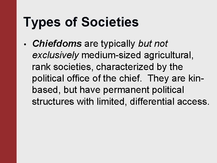 Types of Societies • Chiefdoms are typically but not exclusively medium-sized agricultural, rank societies,