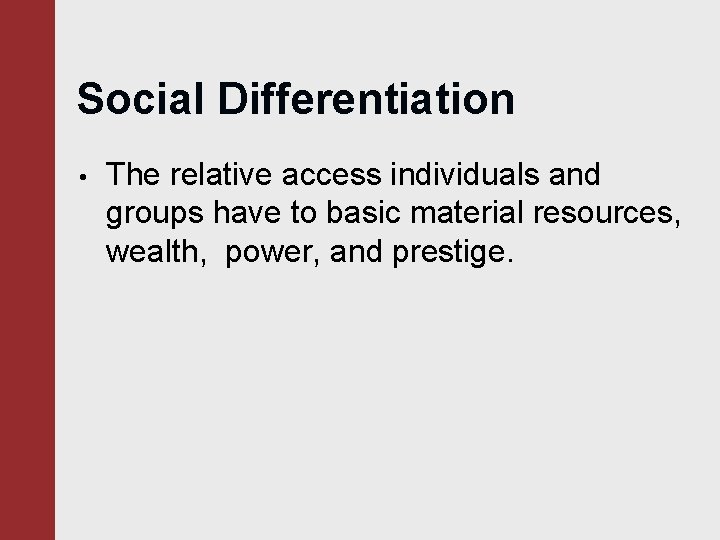 Social Differentiation • The relative access individuals and groups have to basic material resources,