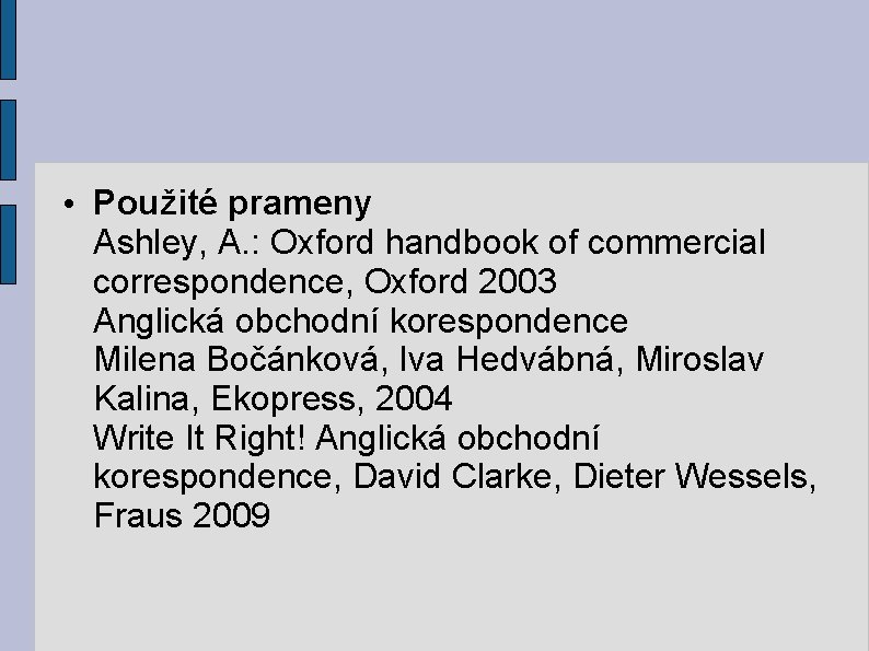  • Použité prameny Ashley, A. : Oxford handbook of commercial correspondence, Oxford 2003