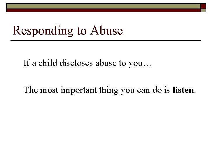 Responding to Abuse If a child discloses abuse to you… The most important thing