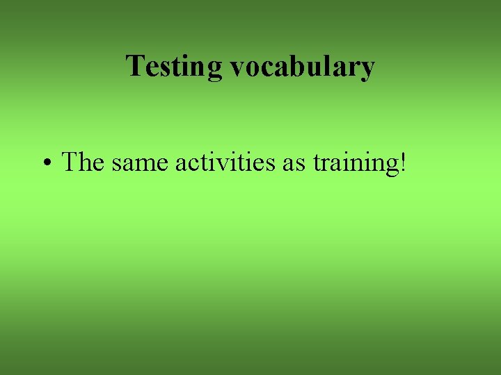 Testing vocabulary • The same activities as training! 