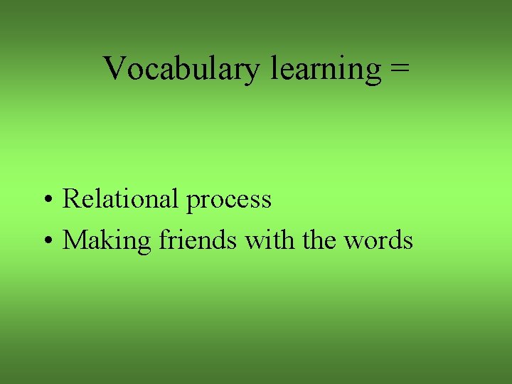 Vocabulary learning = • Relational process • Making friends with the words 