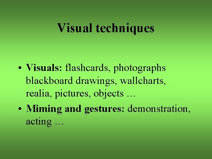Visual techniques • Visuals: flashcards, photographs blackboard drawings, wallcharts, realia, pictures, objects … •