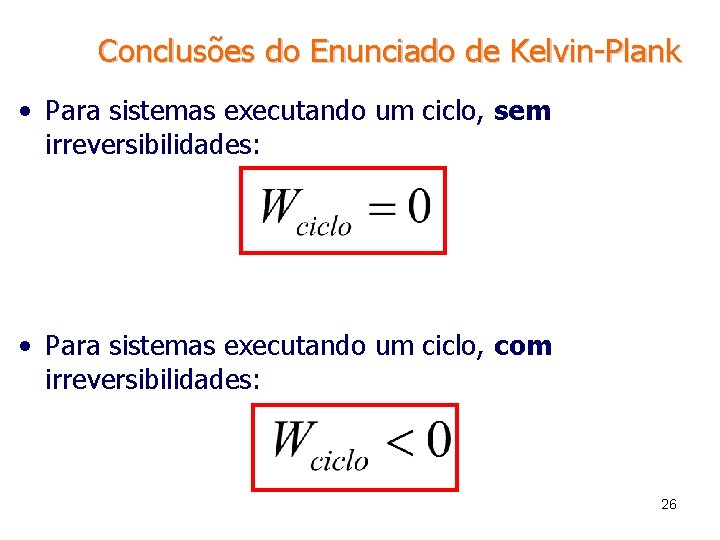 Conclusões do Enunciado de Kelvin-Plank • Para sistemas executando um ciclo, sem irreversibilidades: •