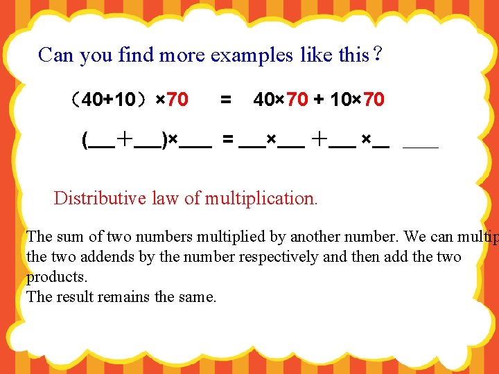 Can you find more examples like this？ （40+10）× 70 ( ＋ )× = =