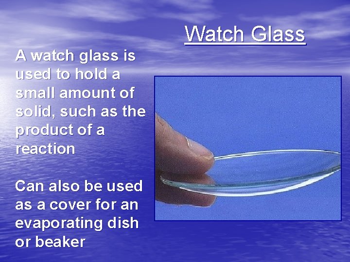 A watch glass is used to hold a small amount of solid, such as