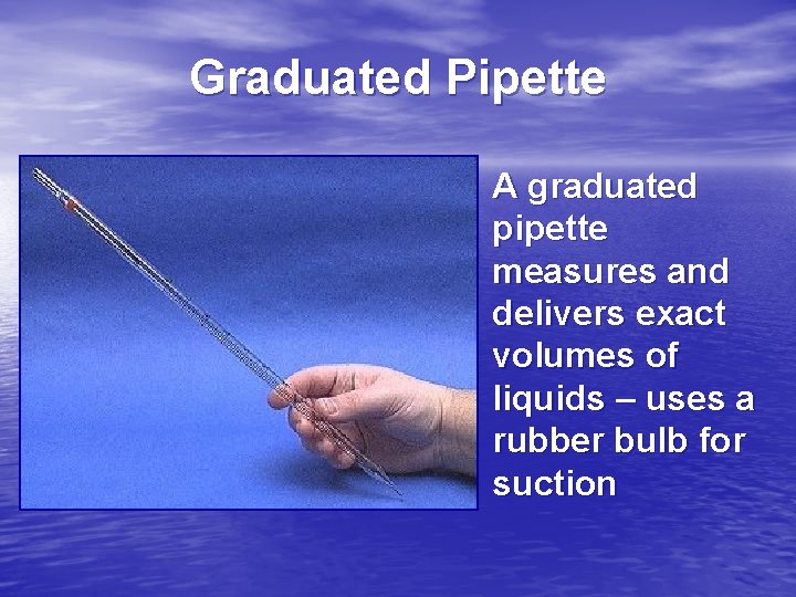 Graduated Pipette A graduated pipette measures and delivers exact volumes of liquids – uses