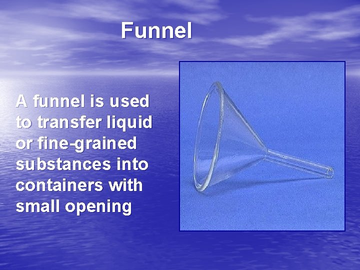 Funnel A funnel is used to transfer liquid or fine-grained substances into containers with