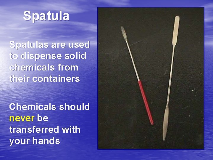 Spatulas are used to dispense solid chemicals from their containers Chemicals should never be