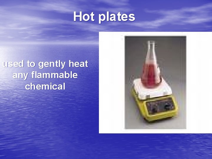 Hot plates used to gently heat any flammable chemical 