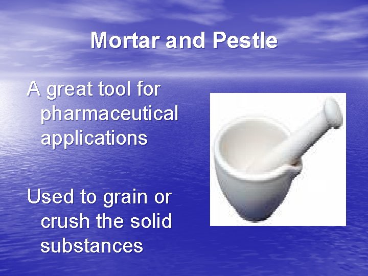 Mortar and Pestle A great tool for pharmaceutical applications Used to grain or crush