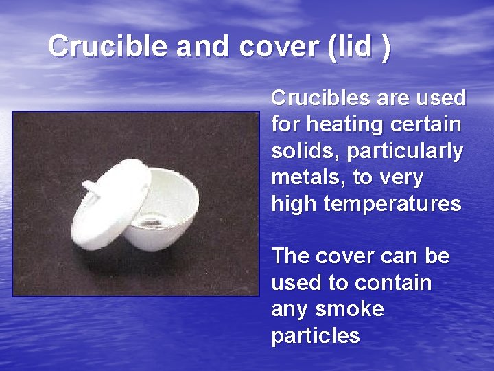 Crucible and cover (lid ) Crucibles are used for heating certain solids, particularly metals,