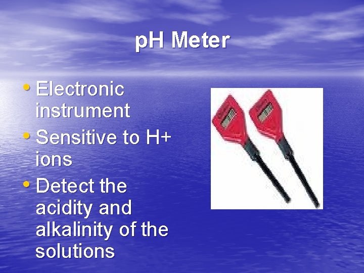 p. H Meter • Electronic instrument • Sensitive to H+ ions • Detect the