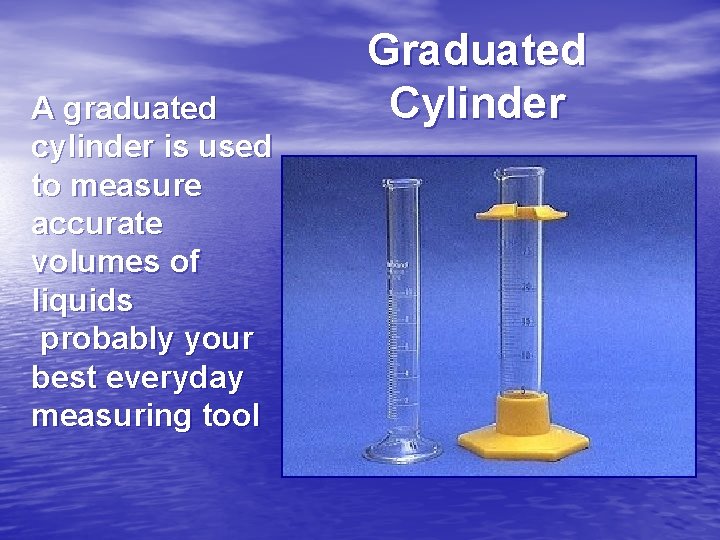 A graduated cylinder is used to measure accurate volumes of liquids probably your best