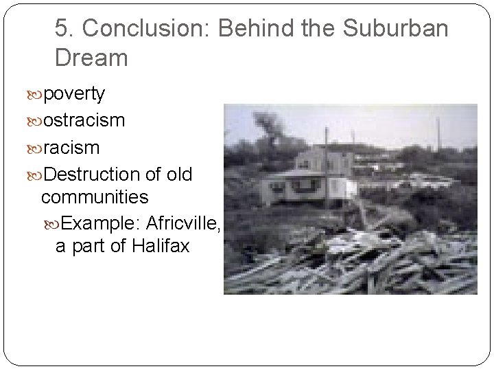 5. Conclusion: Behind the Suburban Dream poverty ostracism Destruction of old communities Example: Africville,