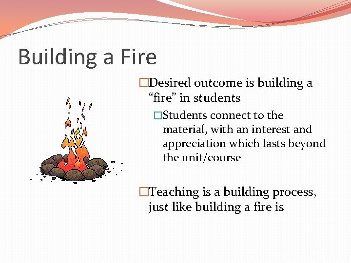 Building a Fire �Desired outcome is building a “fire” in students �Students connect to
