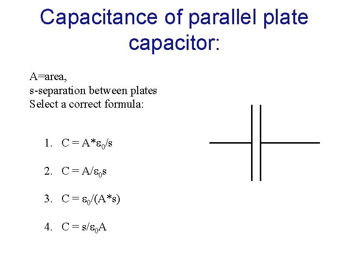 Capacitance of parallel plate capacitor: A=area, s-separation between plates Select a correct formula: 1.