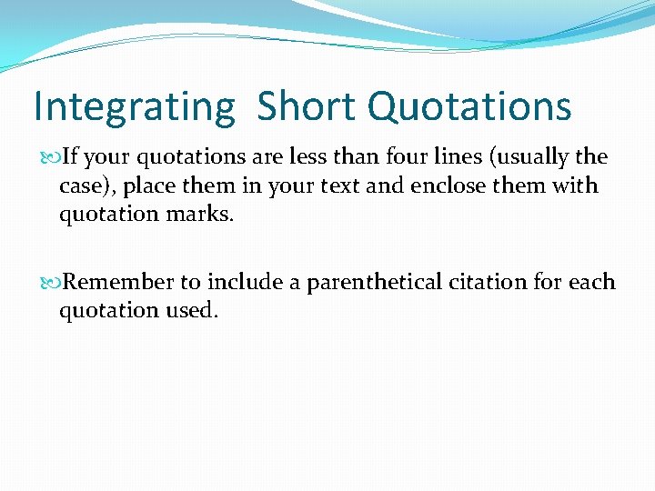 Integrating Short Quotations If your quotations are less than four lines (usually the case),