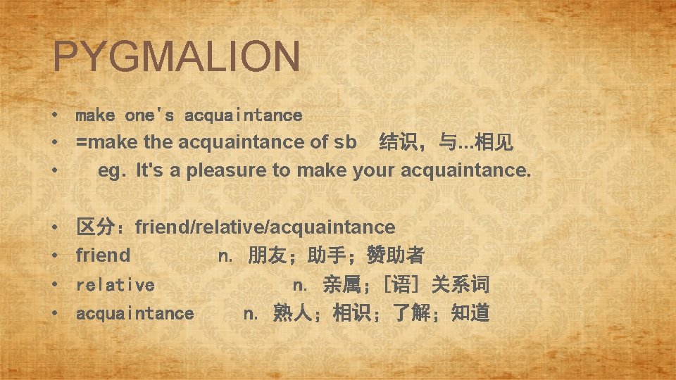 PYGMALION • make one's acquaintance • =make the acquaintance of sb 结识，与. . .