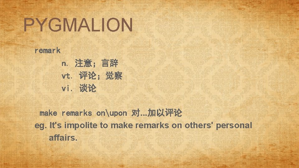 PYGMALION remark n. 注意；言辞 vt. 评论；觉察 vi. 谈论 make remarks onupon 对. . .