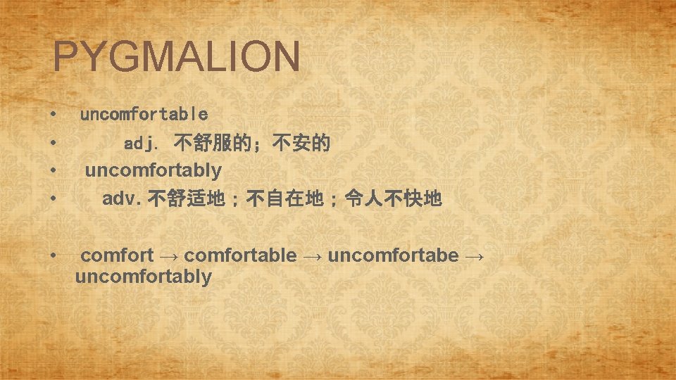 PYGMALION • • uncomfortable adj. 不舒服的；不安的 uncomfortably adv. 不舒适地；不自在地；令人不快地 • comfort → comfortable →