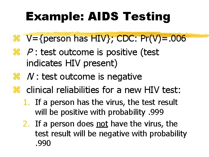Example: AIDS Testing z V={person has HIV}; CDC: Pr(V)=. 006 z P : test