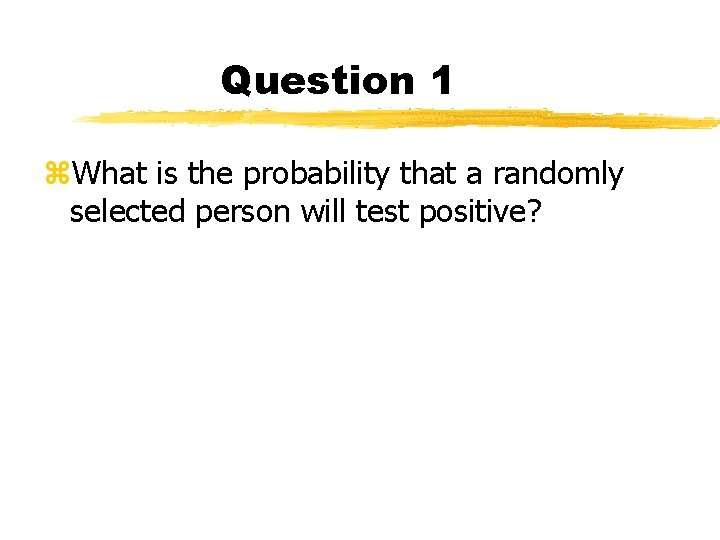 Question 1 z. What is the probability that a randomly selected person will test