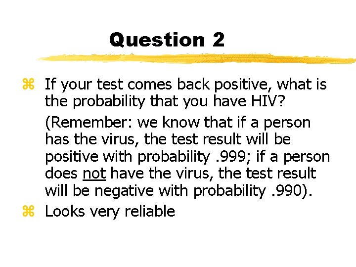 Question 2 z If your test comes back positive, what is the probability that