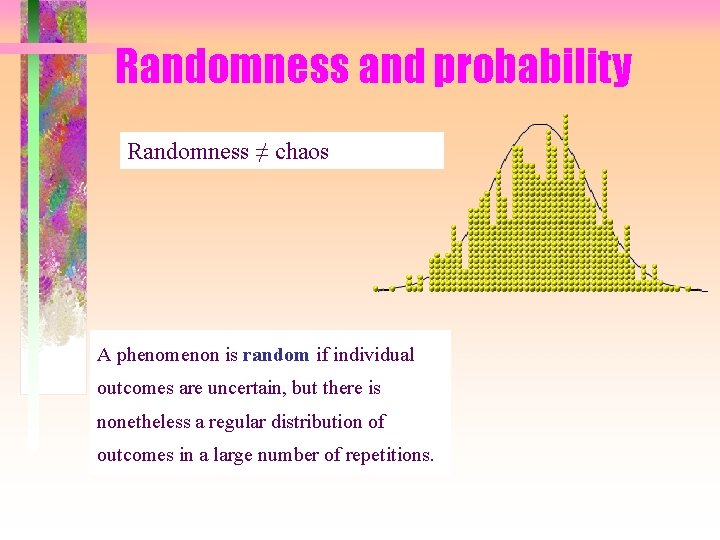 Randomness and probability Randomness ≠ chaos A phenomenon is random if individual outcomes are