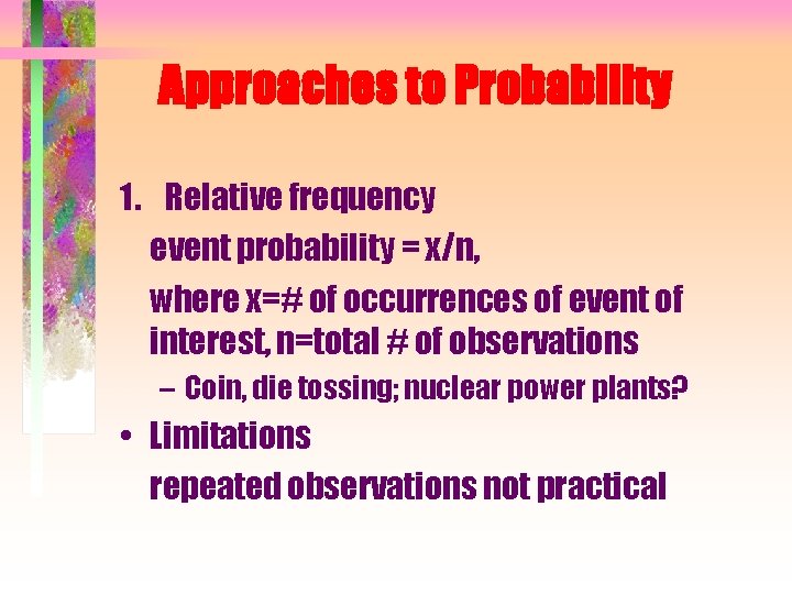 Approaches to Probability 1. Relative frequency event probability = x/n, where x=# of occurrences