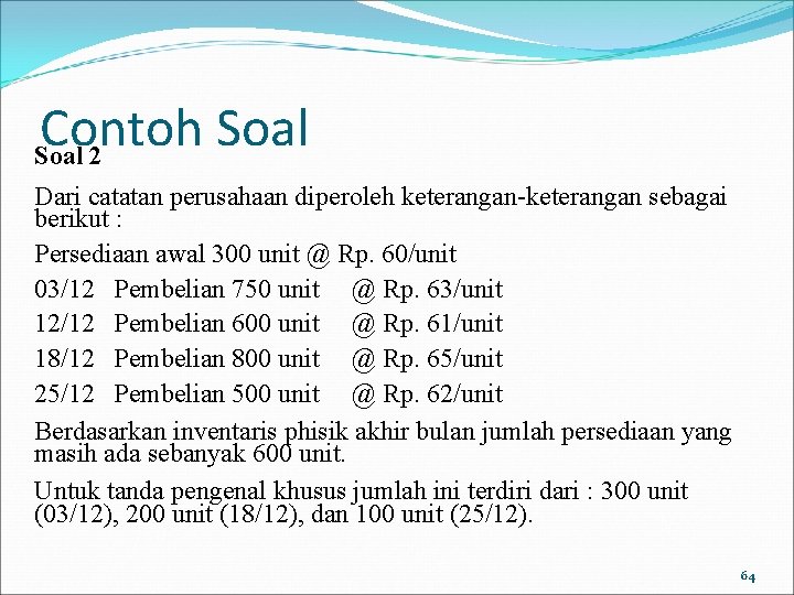 Contoh Soal 2 Dari catatan perusahaan diperoleh keterangan-keterangan sebagai berikut : Persediaan awal 300