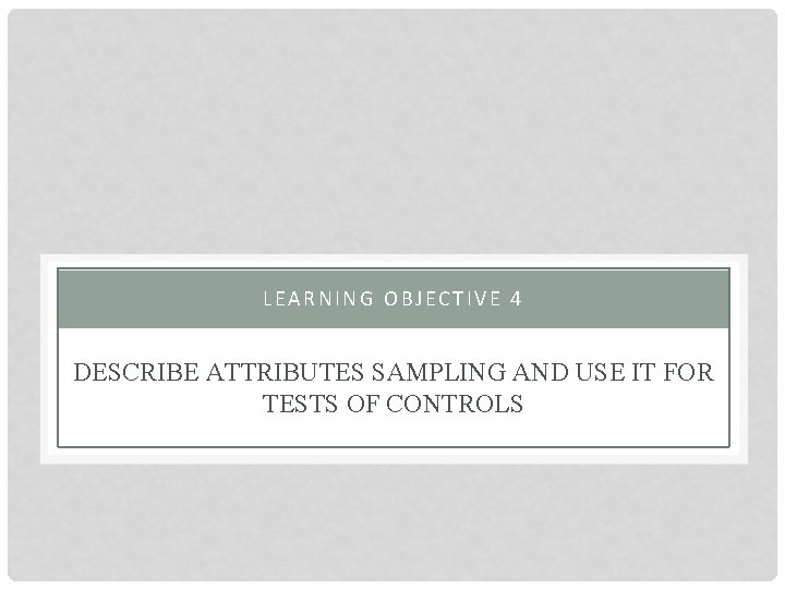 LEARNING OBJECTIVE 4 DESCRIBE ATTRIBUTES SAMPLING AND USE IT FOR TESTS OF CONTROLS 