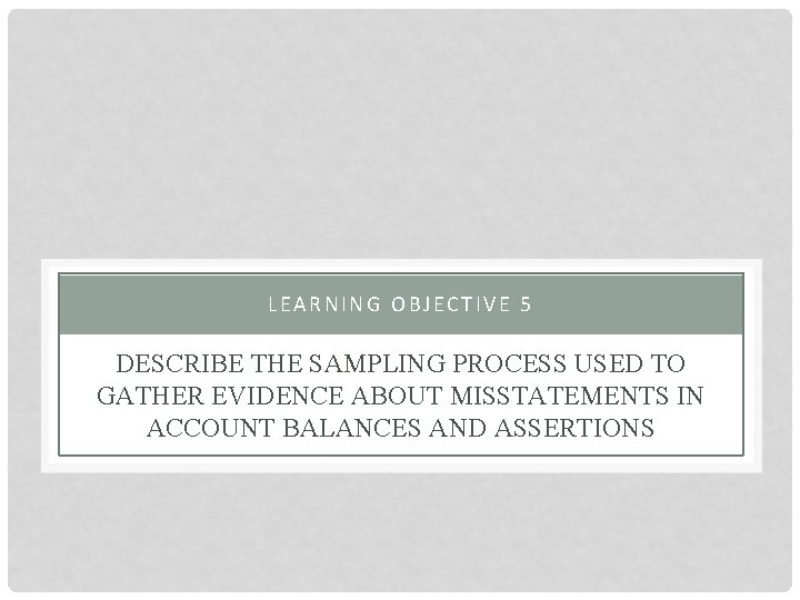 LEARNING OBJECTIVE 5 DESCRIBE THE SAMPLING PROCESS USED TO GATHER EVIDENCE ABOUT MISSTATEMENTS IN