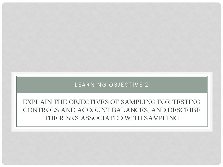 LEARNING OBJECTIVE 2 EXPLAIN THE OBJECTIVES OF SAMPLING FOR TESTING CONTROLS AND ACCOUNT BALANCES,