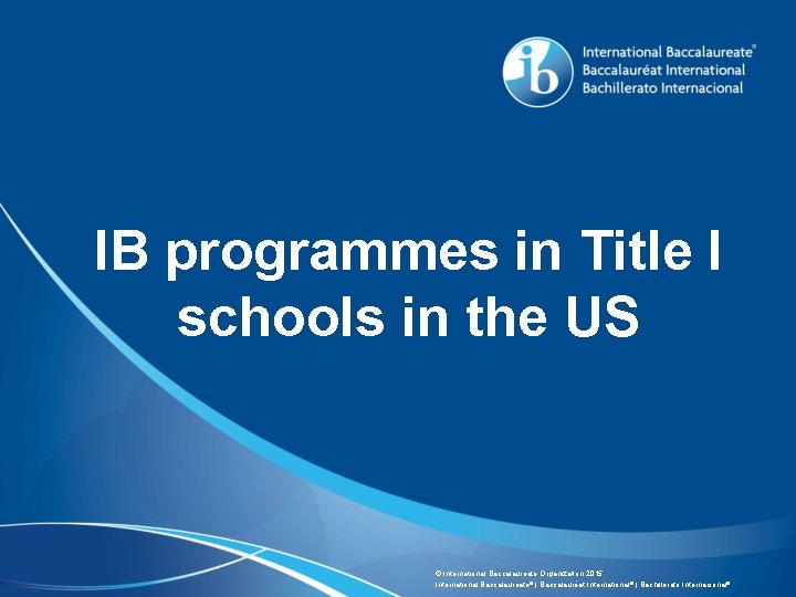 IB programmes in Title I schools in the US © International Baccalaureate Organization 2015