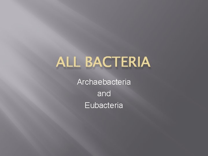 ALL BACTERIA Archaebacteria and Eubacteria ALL BACTERIA Archaebacteria and Eubacteria