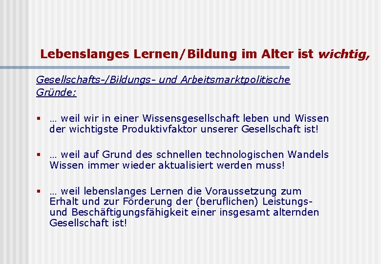 Lebenslanges Lernen/Bildung im Alter ist wichtig, Gesellschafts-/Bildungs- und Arbeitsmarktpolitische Gründe: § … weil wir