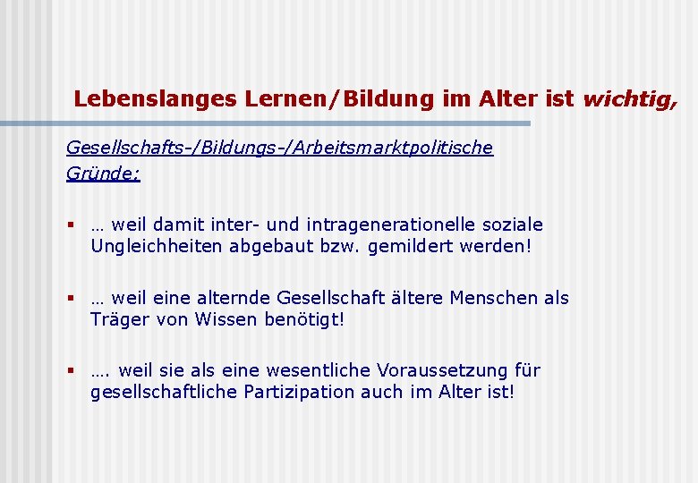 Lebenslanges Lernen/Bildung im Alter ist wichtig, Gesellschafts-/Bildungs-/Arbeitsmarktpolitische Gründe: § … weil damit inter- und